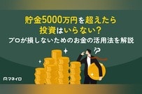 貯金5000万円を超えたら投資はいらない？プロが損しないためのお金の活用法を解説