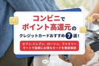コンビニでポイント高還元のクレジットカードおすすめ7選！セブン-イレブン、ローソン、ファミリーマートで抜群にお得なカードを徹底解説
