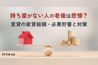 持ち家がない人の老後は悲惨？データでわかる賃貸の家賃総額・必要貯蓄と後悔しない対策
