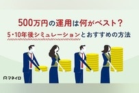 500万円の運用は何がベスト？5・10年後シミュレーションとおすすめの方法をプロが解説