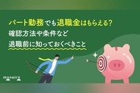 パート勤務でも退職金はもらえる？確認方法や条件など退職前に知っておくべきこと