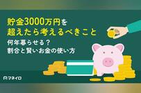貯金3000万円を超えたら考えるべきことは？何年暮らせる？割合と賢いお金の使い方