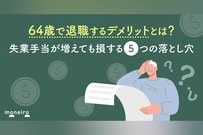 64歳で退職するデメリットとは？失業手当が増えても損する5つの落とし穴