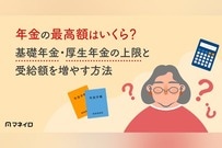 年金の最高額はいくら？基礎年金・厚生年金の上限と受給額を増やす方法をわかりやすく解説