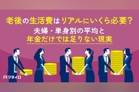 老後の生活費はリアルにいくら必要？夫婦・単身別の平均と年金だけでは足りない現実