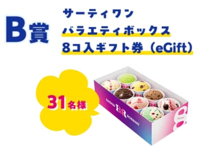 B賞はサーティワンバラエティボックスレギュラー8コ入ギフト券(eGift)を31名にプレゼント