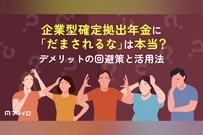 企業型確定拠出年金に「だまされるな」「ひどい」は本当？デメリットの回避策と活用法