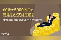 60歳で5000万円の完全リタイアは可能？実現のための資産運用と生活設計とは