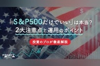 「S&P500だけでいい」は危険？投資のプロが2大注意点と運用のポイントを徹底解説	
