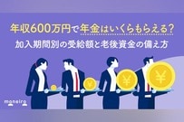 年収600万円で年金はいくらもらえる？加入期間別の受給額と老後資金の備え方