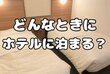 みんなはどんなときにホテルに泊まってる？「月の半分出張」「自分へのご褒美でホカンス」体験談が続々