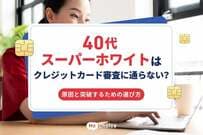 40代スーパーホワイトはクレジットカード審査に通らない？原因と突破するための選び方