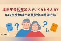 厚生年金10年加入でいくらもらえる？年収別受給額と老後資金の準備方法を徹底解説