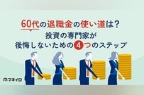 60代の退職金の使い道は？投資の専門家が後悔しないための4つのステップを解説