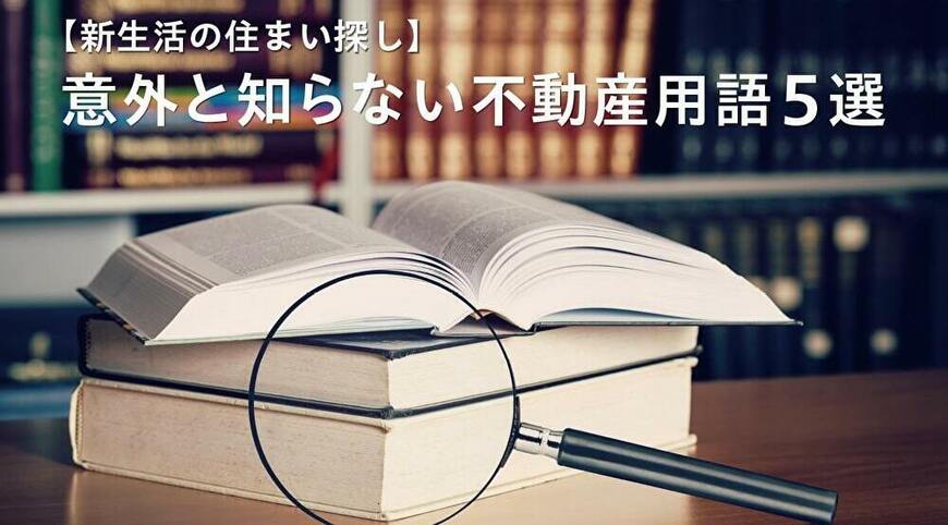 【新生活の住まい探し】不動産情報のプロが教える意外と知らない不動産用語5選