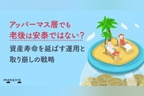アッパーマス層でも老後は安泰ではない？資産寿命を延ばす運用と取り崩しの戦略