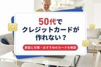 50代でクレジットカードが作れない？原因と対策・おすすめのカードを解説