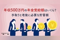 年収500万円の年金受給額はいくら？手取りと老後に必要な貯蓄額を専門家が徹底解説