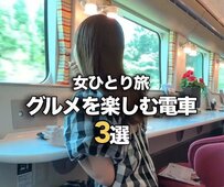 女ひとり旅におすすめのグルメ列車3選！移動とグルメを両立する旅に「初めて知った！」「全部気になる」