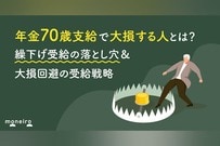 年金70歳支給で大損する人とは？繰下げ受給の落とし穴＆大損回避の受給戦略