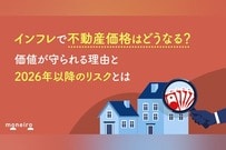 インフレで不動産価格はどうなる？価値が維持されやすい理由と2026年以降のリスクとは