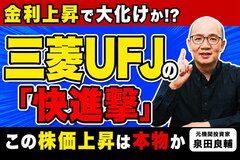 なぜ三菱UFJ株は金利上昇で逆行高に？元機関投資家が最新決算から読み解く