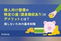 個人向け国債の特定口座（源泉徴収あり）のデメリットは？損しないための基本知識を徹底解説