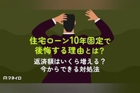 住宅ローン10年固定で後悔する理由とは？返済額はいくら増える？今からできる対処法