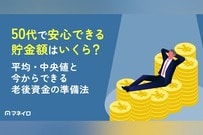 50代で安心できる貯金額はいくら？平均・中央値と今からできる老後資金の準備法