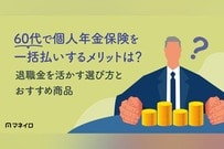 個人年金保険を60代で一括払いするメリットは？おすすめの理由と退職金を活かす選び方